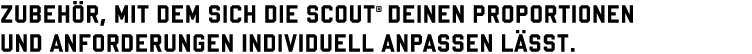 Zubehör, mit dem sich die Scout  deinen Proportionen und Anforderungen individuell anpassen lässt 